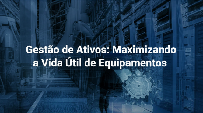 Gestão de Ativos: Maximizando a Vida Útil de Equipamentos