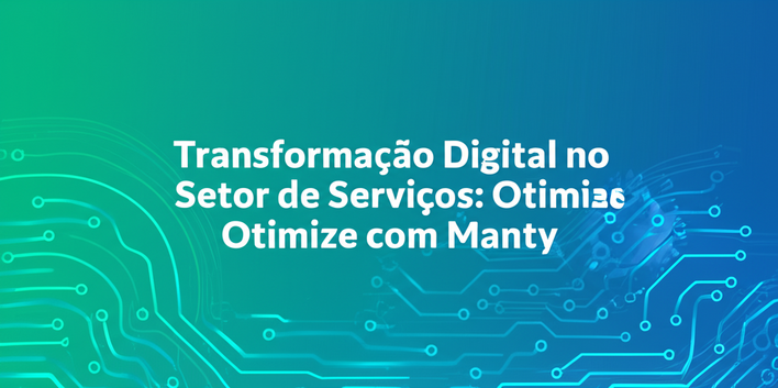 Transformação Digital no Setor de Serviços: Otimize com Manty