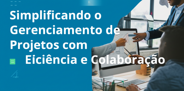 Simplificando o Gerenciamento de Projetos com Eficiência e Colaboração