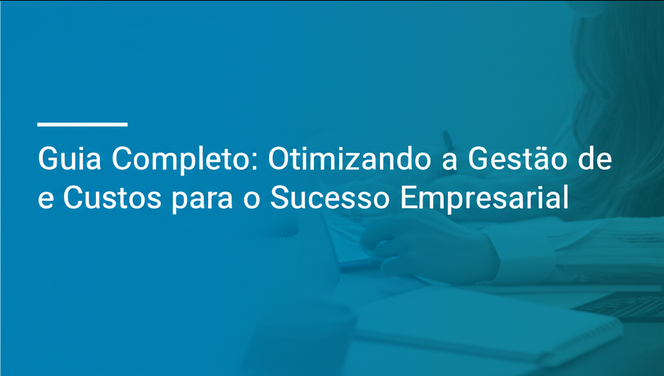 Guia Completo: Otimizando a Gestão de Custos para o Sucesso Empresarial