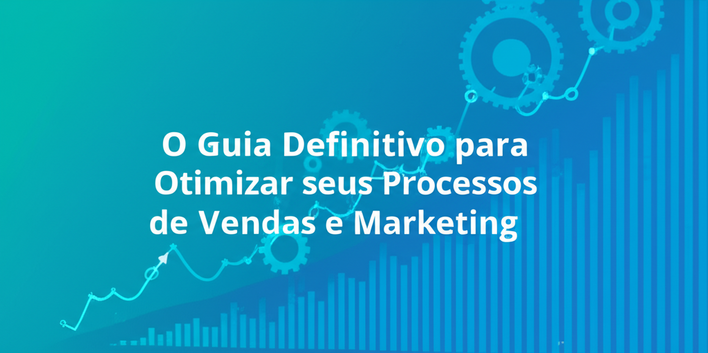 O Guia Definitivo para Otimizar seus Processos de Vendas e Marketing