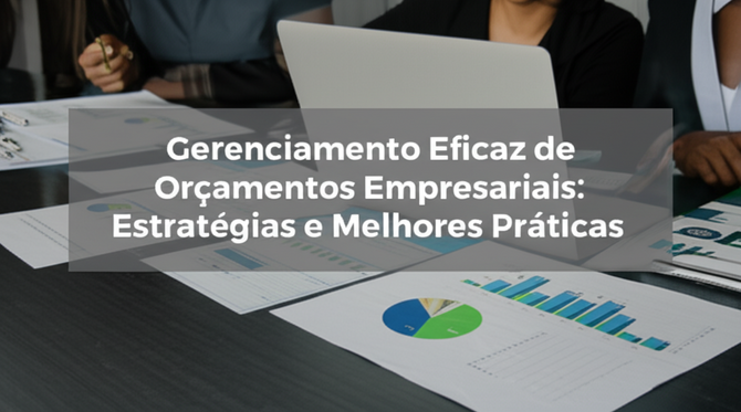 Gerenciamento Eficaz de Orçamentos Empresariais: Estratégias e Melhores Práticas